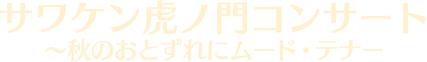 サワケン虎ノ門コンサート ～秋のおとずれにムード・テナー